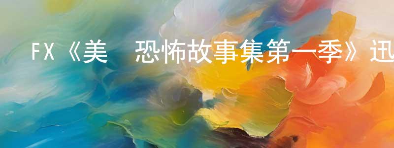 蔡明磊發布FX《美國恐怖故事集第一季》迅雷下載/在線觀看/百度云-靈異/驚悚-美劇天堂